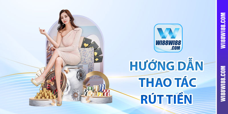 Hướng dẫn thao tác rút tiền tại Wi88wi88