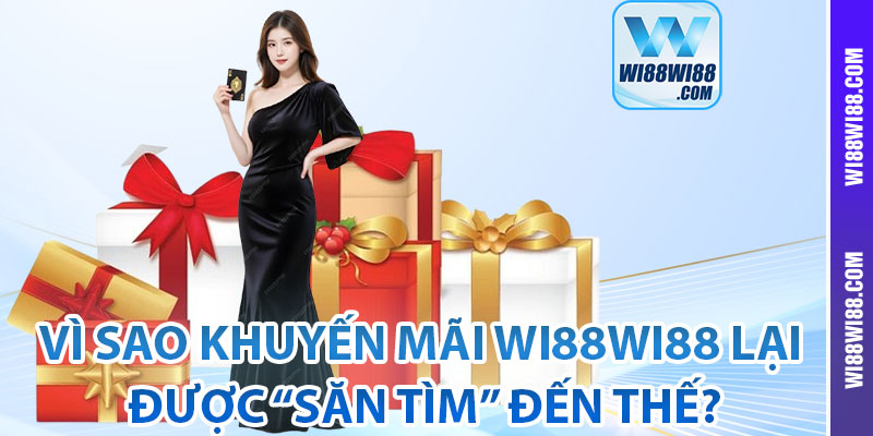 Vì sao khuyến mãi Wi88wi88 lại được “săn tìm” đến thế?