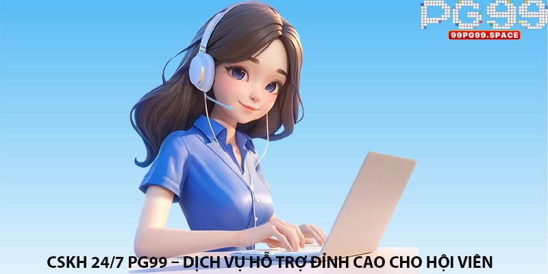 CSKH 24/7 PG99 – Dịch Vụ Hỗ Trợ Đỉnh Cao Cho Hội Viên